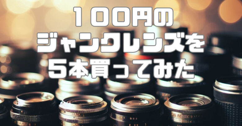 検証】ジャンクレンズってどう？中古カメラ市で超激安・100円のレンズ